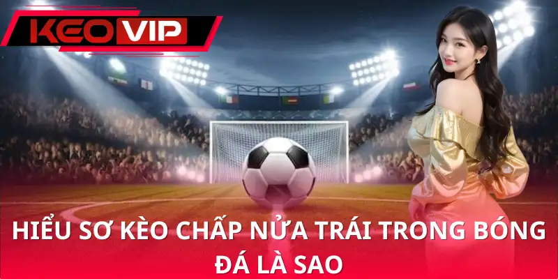 Khái quát về chấp nửa trái trong bóng đá là sao