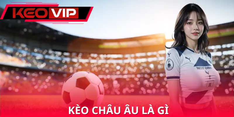 Kèo Châu Âu Là Gì